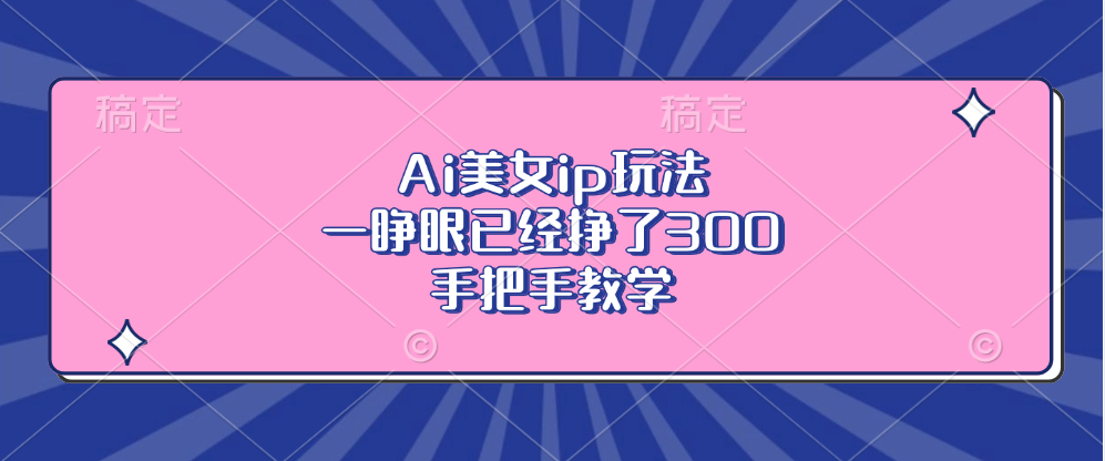 Ai美女ip玩法，一睁眼已经挣了300，手把手教学-闲赋网