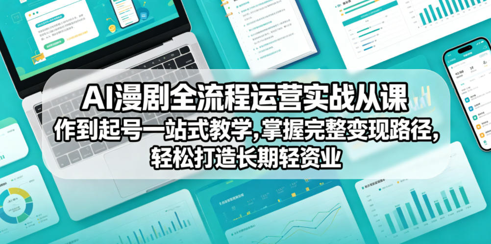 AI漫剧全流程运营实战课从创作到起号一站式教学，掌握完整变现路径，轻松打造长期轻资产副业-闲赋网