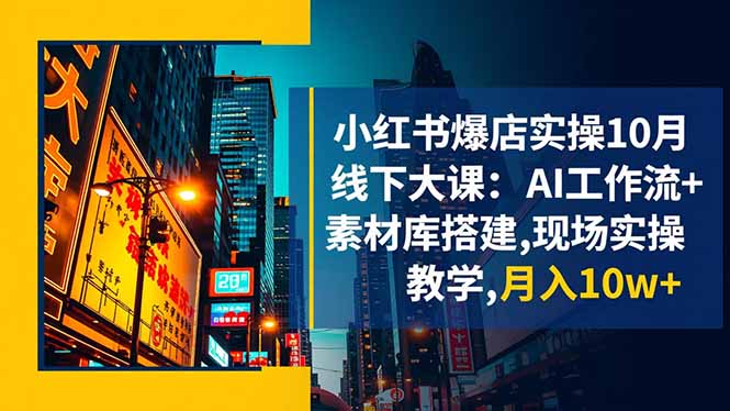 小红书爆店实操10月线下大课：AI工作流+素材库搭建,现场实操教学,月入10w+-闲赋网