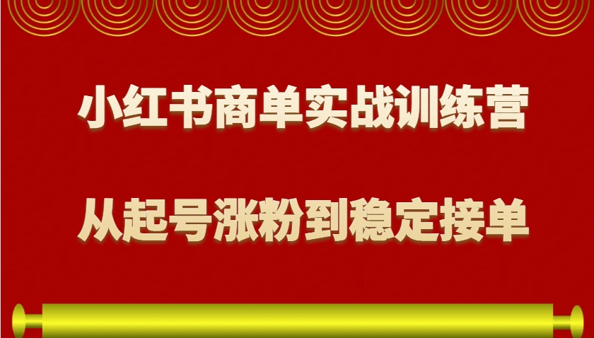 小红书商单实战训练营，从0到1教你如何变现，从起号涨粉到稳定接单，适合新手-闲赋网