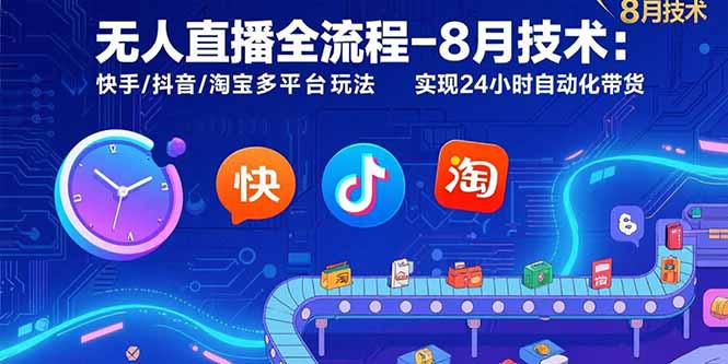 无人直播全流程-8月技术：快手/抖音/淘宝多平台玩法 实现24小时自动化带货-闲赋网