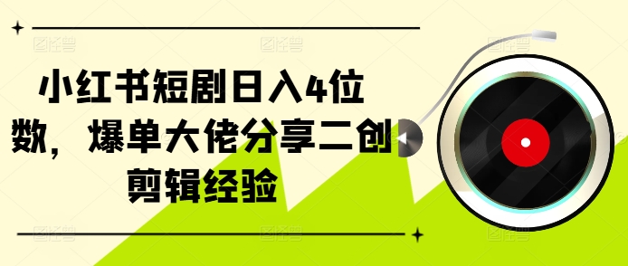 小红书短剧日入4位数，爆单大佬分享二创剪辑经验-闲赋网