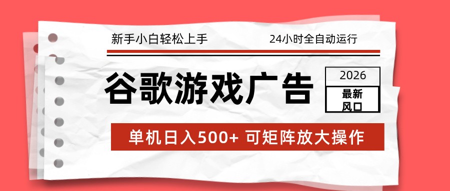 2026最新谷歌游戏广告 单机日入500+ 24小时全自动运行，新手小白轻松玩转-闲赋网