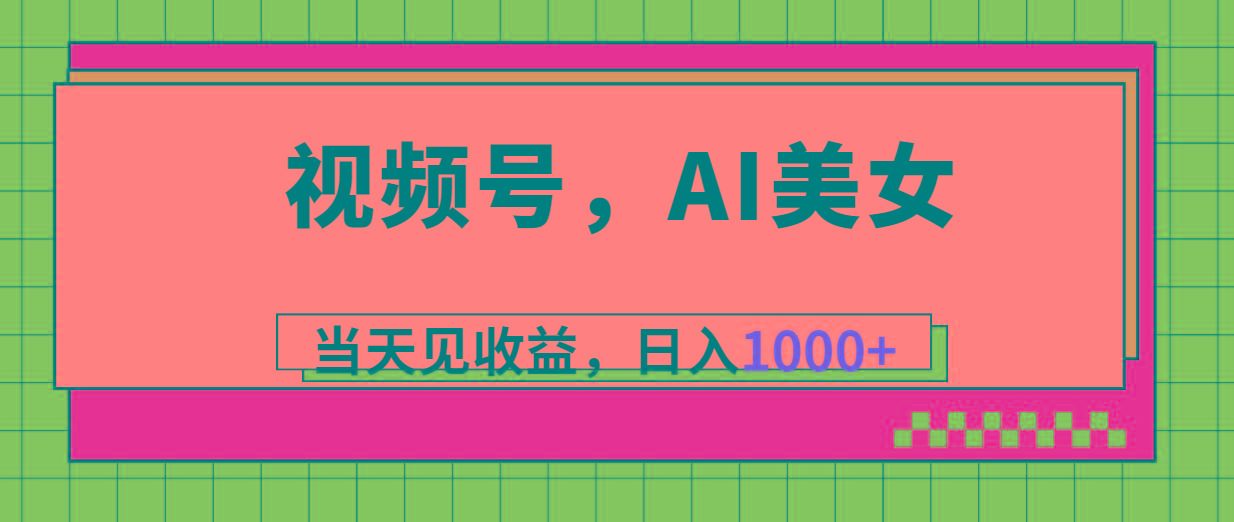 视频号，Ai美女，当天见收益，日入1000+-闲赋网