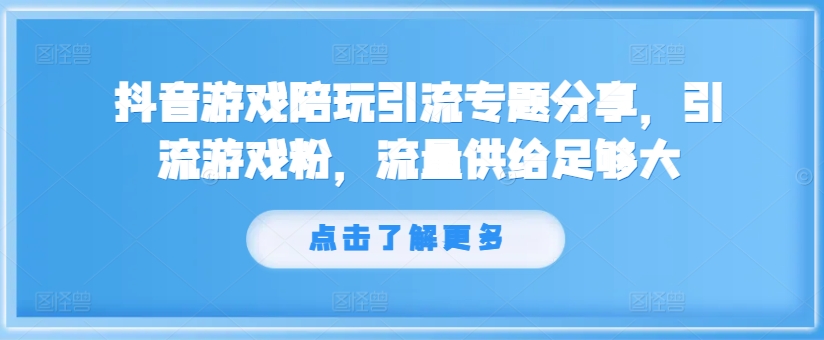 抖音游戏陪玩引流专题分享，引流游戏粉，流量供给足够大-闲赋网