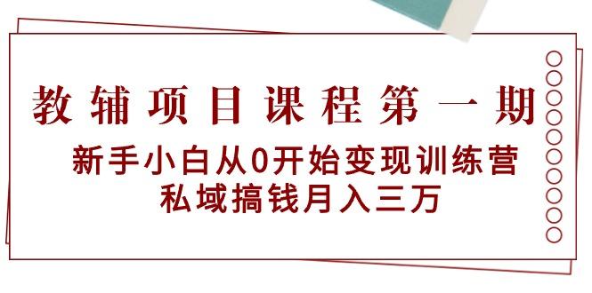 教辅项目课程第一期：新手小白从0开始变现训练营  私域搞钱月入三万-闲赋网