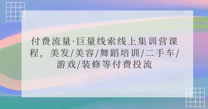 付费流量·巨量线索线上集训营课程，美发/美容/舞蹈培训/二手车/游戏/装修等付费投流-闲赋网