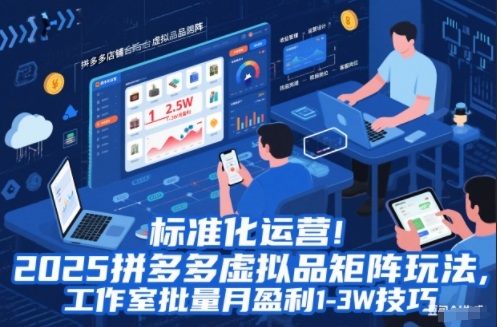 标准化运营！2025拼多多虚拟品矩阵玩法，工作室批量月盈利1-3W技巧【揭秘】-闲赋网