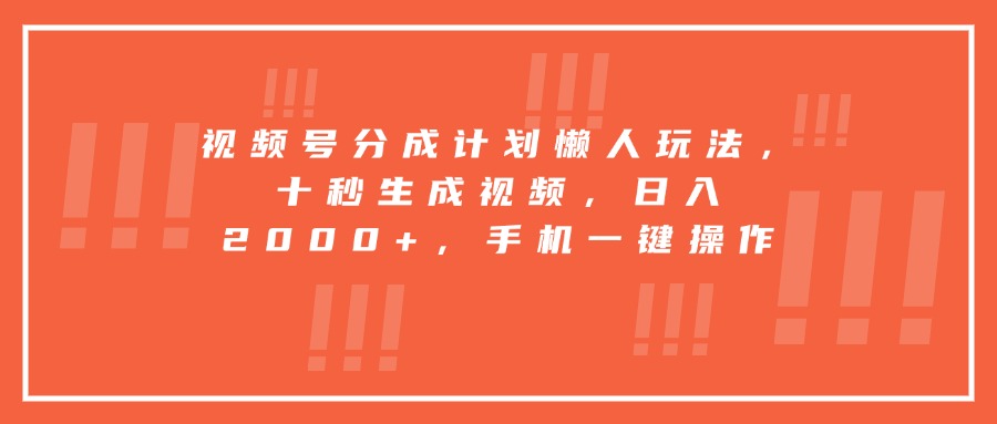视频号分成计划懒人玩法，十秒生成视频，日入2000+，手机一键操作-闲赋网
