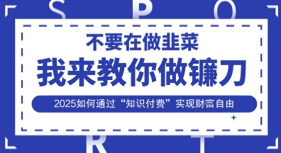 韭菜生涯终结者，我来教你做镰刀，2025如何通过“知识付费”实现财F自由【揭秘】-闲赋网