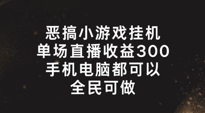 恶搞小游戏挂机，单场直播300+，全民可操作【揭秘】-闲赋网