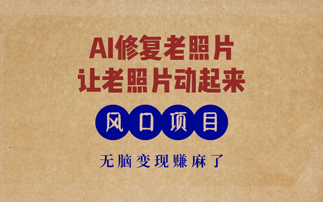 最新风口项目，AI一键修复老照片，让老照片动起来，接单到手软，无脑变…-闲赋网