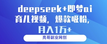 deepseek+即梦ai育儿视频，爆款吸粉，月入1w-闲赋网