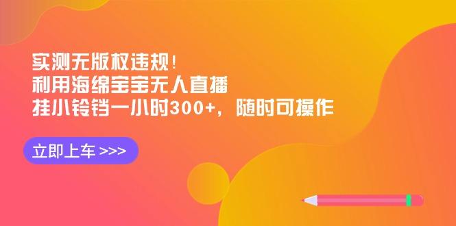 实测无版权违规！利用海绵宝宝无人直播，挂小铃铛一小时300+，随时可操作-闲赋网