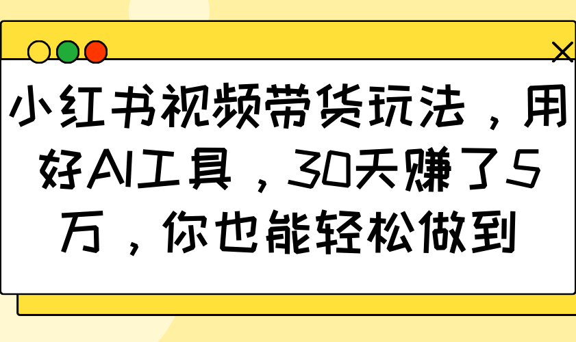 小红书视频带货玩法，用好AI工具，30天赚了5万，你也能轻松做到-闲赋网