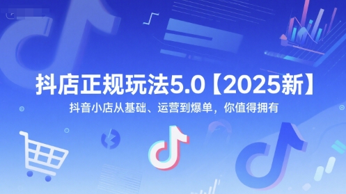 抖店正规玩法5.0【2025新】抖音小店从基础、运营到爆单，你值得拥有-闲赋网