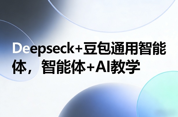 Deepseck+豆包通用智能体，智能体+AI教学-闲赋网