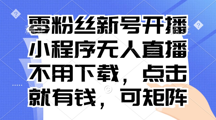 零粉丝新号开播 小程序无人直播，不用下载点击就有钱可矩阵-闲赋网