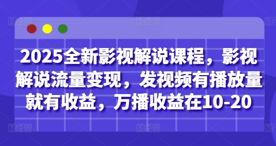 2025全新影视解说课程，影视解说流量变现，发视频有播放量就有收益，万播收益在10-20-闲赋网