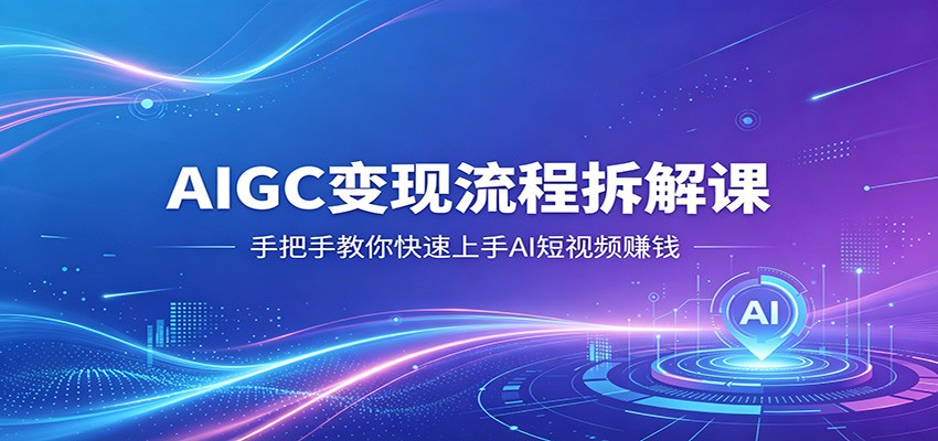 AIGC变现流程拆解课,手把手教你快速上手AI短视频赚钱-闲赋网
