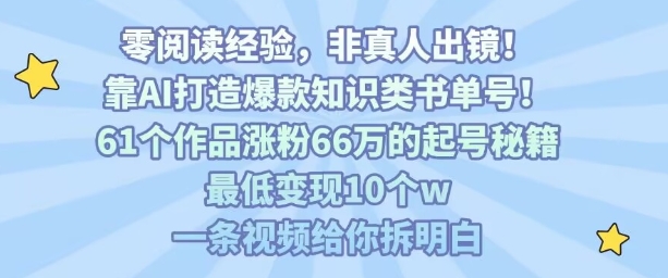 靠AI打造爆款知识类书单号，61个作品涨粉66w的起号秘籍，最低变现10个w，一条视频给你拆明白-闲赋网