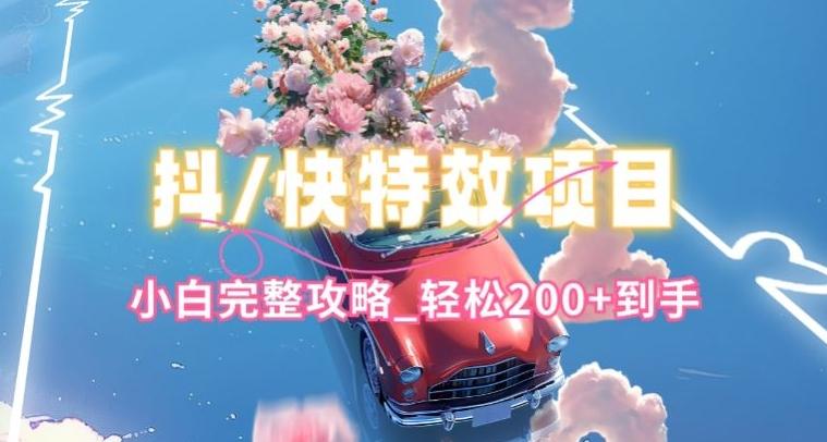 抖音快手双平台特效教程，玩法简单，小白完整攻略，轻松100+到手【揭秘】-闲赋网