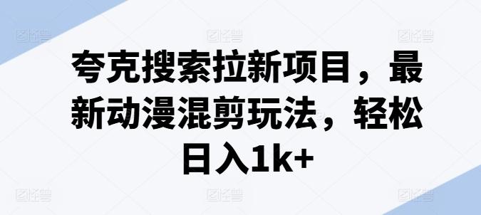 夸克搜索拉新项目，最新动漫混剪玩法，轻松日入1k+-闲赋网