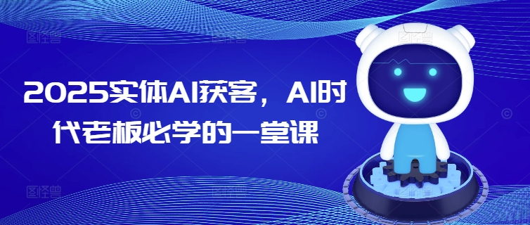 2025实体AI获客，AI时代老板必学的一堂课-闲赋网