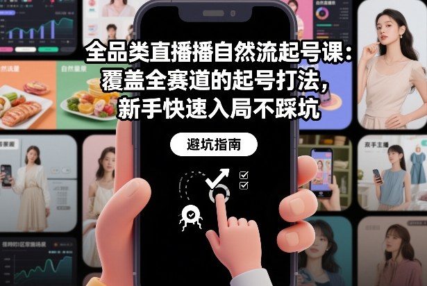 全品类直播自然流起号课：覆盖全赛道的起号打法，新手快速入局不踩坑-闲赋网