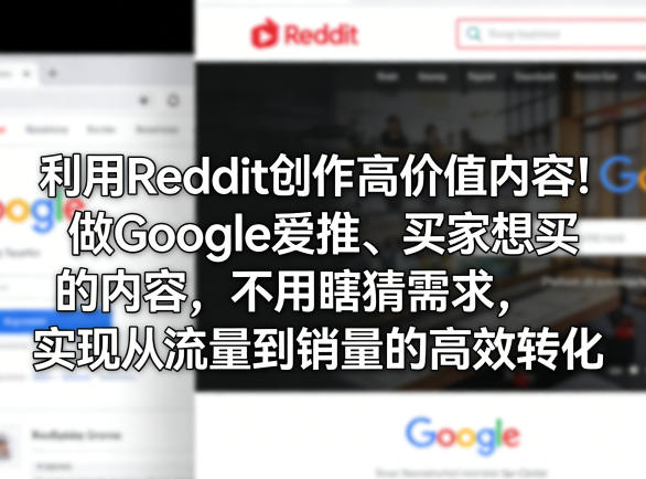 利用Reddit创作高价值内容！做Google爱推、买家想买的内容，不用瞎猜需求，实现从流量到销量的高效转化-闲赋网