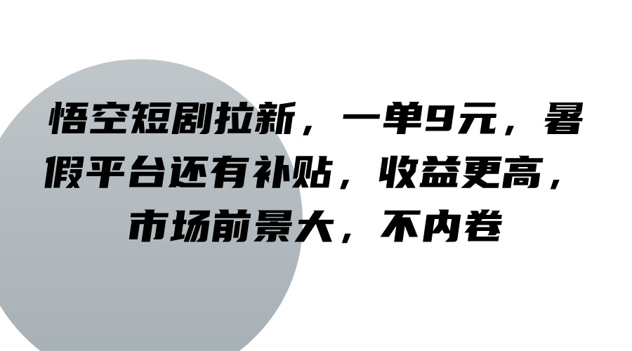 悟空短剧拉新，一单9元，暑假平台还有补贴，收益更高，市场前景大，不内卷-闲赋网