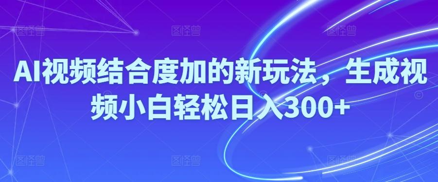 Ai视频结合度加的新玩法,生成视频小白轻松日入300+-闲赋网
