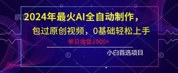 2024年最火AI全自动制作，包过原创视频，0基础轻松上手，单日收益1000+-闲赋网