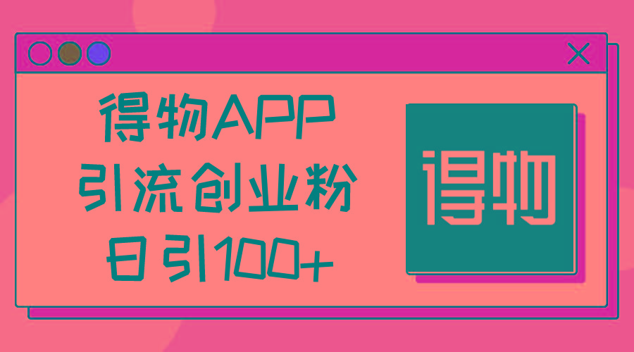 得物APP引流创业粉，日引100+-闲赋网