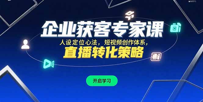 企业获客专家课，人设定位心法，短视频创作体系，直播转化策略-闲赋网
