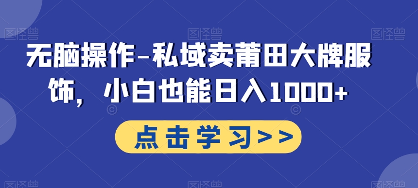 无脑操作-私域卖莆田大牌服饰，小白也能日入1000+-闲赋网