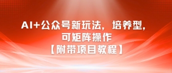 AI+公众号新玩法之培养型，可矩阵操作【附带项目教程】-闲赋网