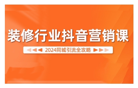 2024装修行业抖音营销课，同城引流全攻略-闲赋网