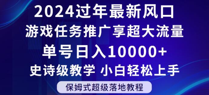 2024年过年新风口，游戏任务推广，享超大流量，单号日入10000+，小白轻松上手【揭秘】-闲赋网