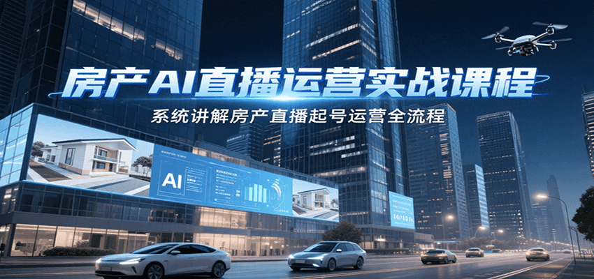 房产AI直播运营实战课程，系统讲解房产直播起号运营全流程-闲赋网
