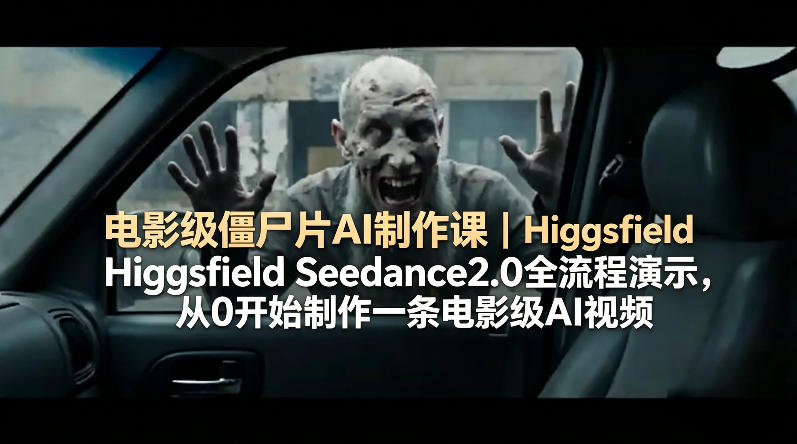 电影级僵尸片AI制作课｜Higgsfield Seedance2.0全流程演示，从0开始制作一条电影级AI视频-闲赋网