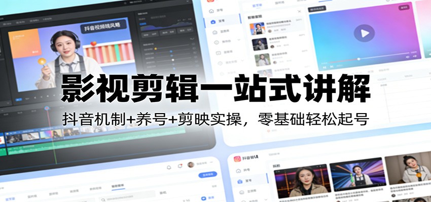 影视剪辑一站式讲解：抖音机制+养号+剪映实操，零基础轻松起号-闲赋网