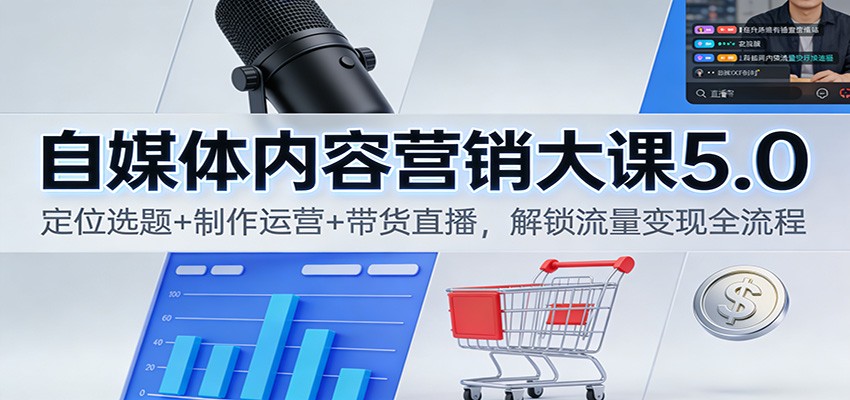 自媒体内容营销大课5.0：定位选题+制作运营+带货直播，解锁流量变现全流程-闲赋网