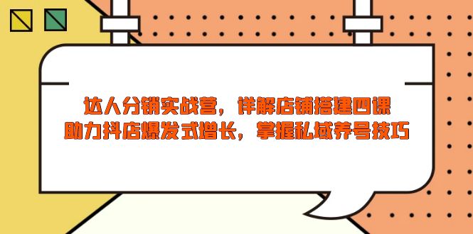 达人分销实战营，店铺搭建四课，助力抖店爆发式增长，掌握私域养号技巧-闲赋网