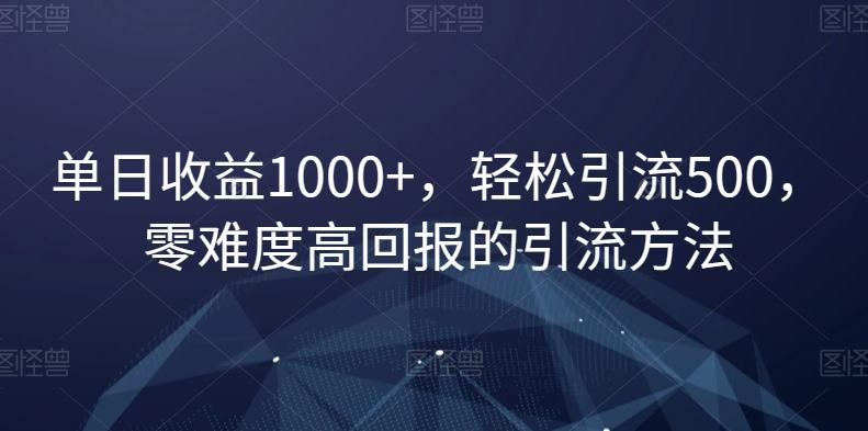 单日收益1000+，轻松引流500，零难度高回报的引流方法【揭秘】-闲赋网