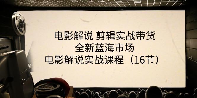 电影解说 剪辑实战带货全新蓝海市场，电影解说实战课程(16节-闲赋网