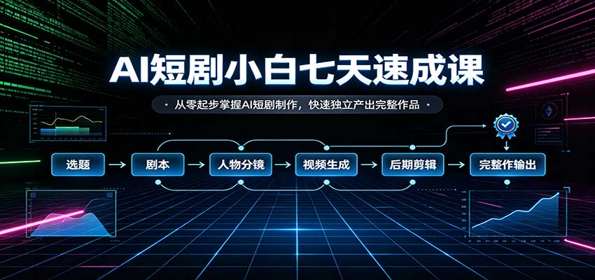 AI短剧小白七天速成课：从零起步掌握AI短剧制作，快速独立产出完整作品-闲赋网