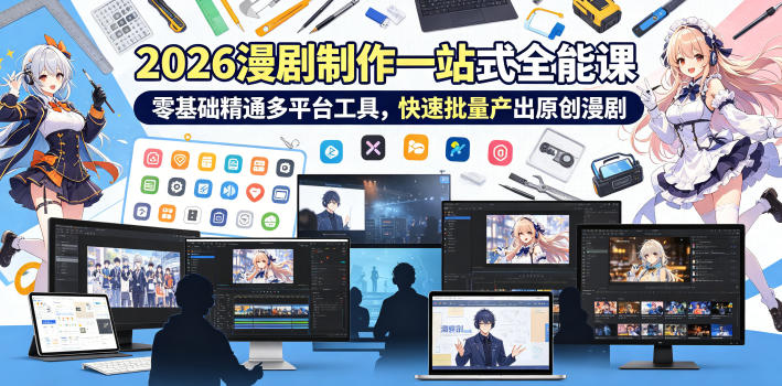 2026 AI漫剧制作一站式全能课，零基础精通多平台工具，快速批量产出原创漫剧-闲赋网
