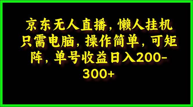 (9973期)京东无人直播，电脑挂机，操作简单，懒人专属，可矩阵操作 单号日入200-300-闲赋网