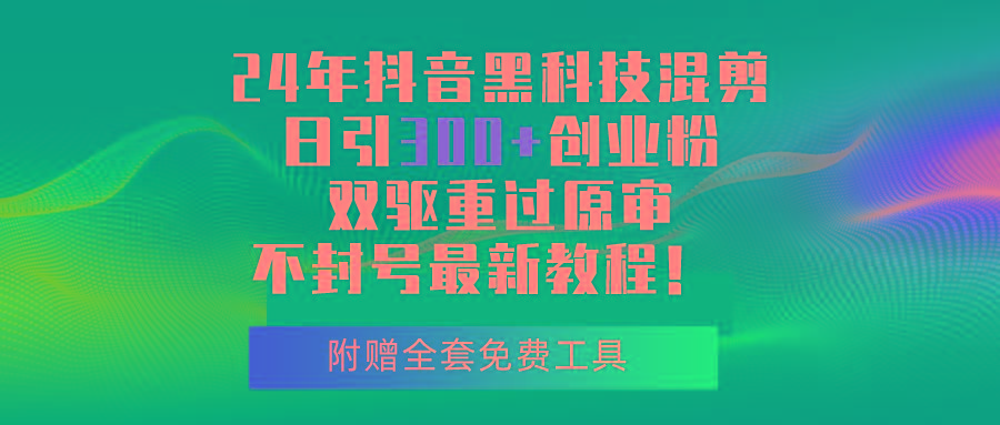 24年抖音黑科技混剪日引300+创业粉，双驱重过原审不封号最新教程！-闲赋网
